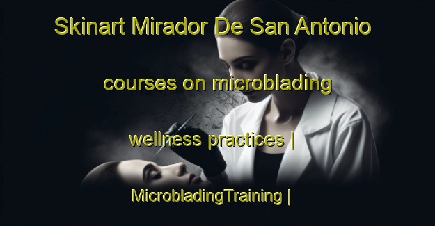 Skinart Mirador De San Antonio courses on microblading wellness practices | MicrobladingTraining | MicrobladingClasses | SkinartTraining-Mexico